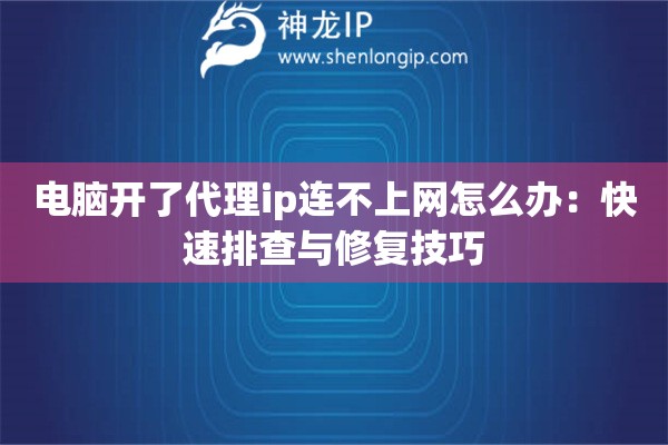 电脑开了代理ip连不上网怎么办:快速排查与修复技巧 电脑开了代理ip连不上网怎么办:快速排查与修复技巧