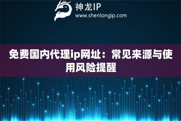 免费国内代理ip网址：常见来源与使用风险提醒