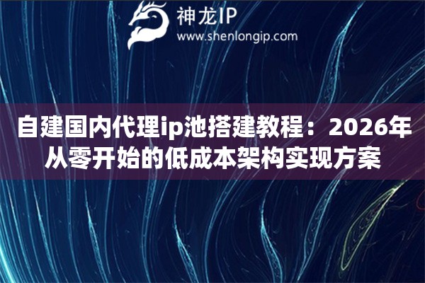 自建国内代理ip池搭建教程：2026年从零开始的低成本架构实现方案