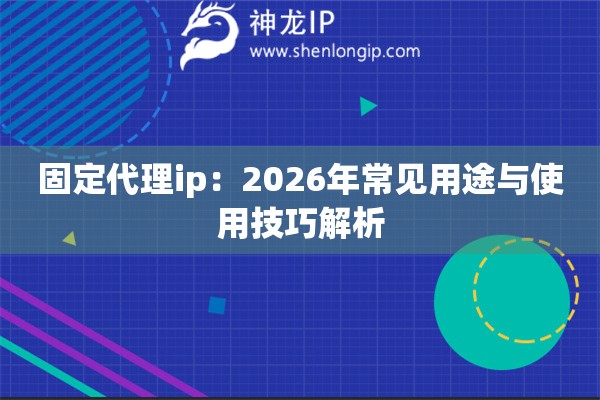 固定代理ip:2026年常见用途与使用技巧解析 固定代理ip:2026年常见用途与使用技巧解析