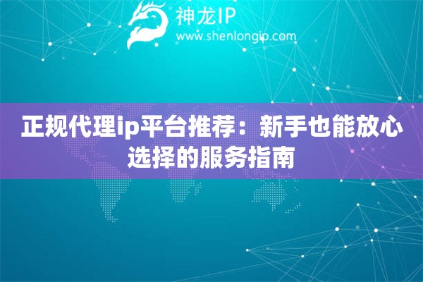 正规代理ip平台推荐:新手也能放心选择的服务指南 正规代理ip平台推荐:新手也能放心选择的服务指南