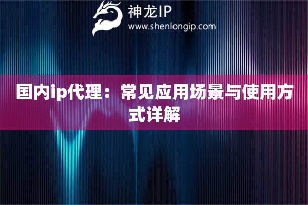 国内ip代理：常见应用场景与使用方式详解