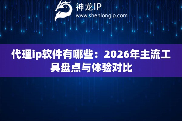 代理ip软件有哪些：2026年主流工具盘点与体验对比