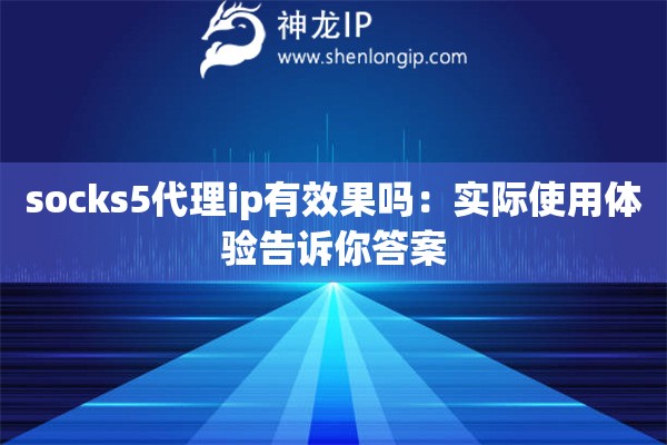 socks5代理ip有效果吗：实际使用体验告诉你答案