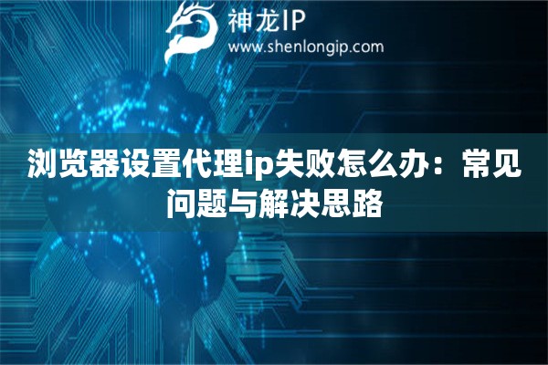 浏览器设置代理ip失败怎么办：常见问题与解决思路