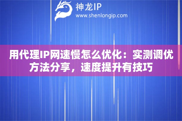 用代理IP网速慢怎么优化:实测调优方法分享,速度提升有技巧 用代理IP网速慢怎么优化:实测调优方法分享,速度提升有技巧