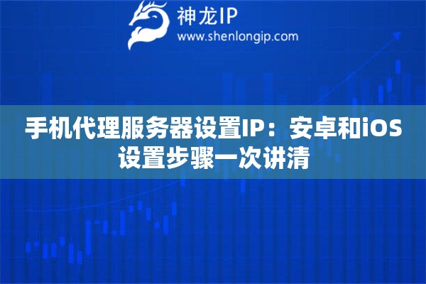 手机代理服务器设置IP:安卓和iOS设置步骤一次讲清 手机代理服务器设置IP:安卓和iOS设置步骤一次讲清