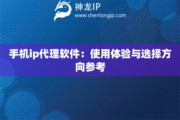 手机ip代理软件：使用体验与选择方向参考