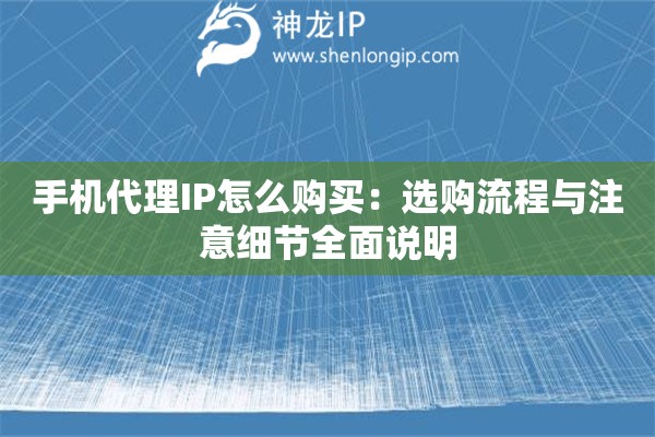 手机代理IP怎么购买：选购流程与注意细节全面说明