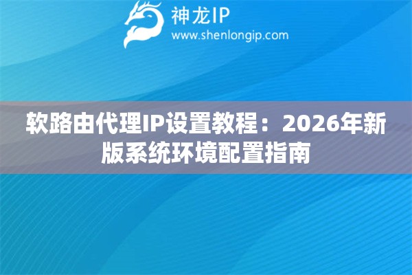 软路由代理IP设置教程：2026年新版系统环境配置指南