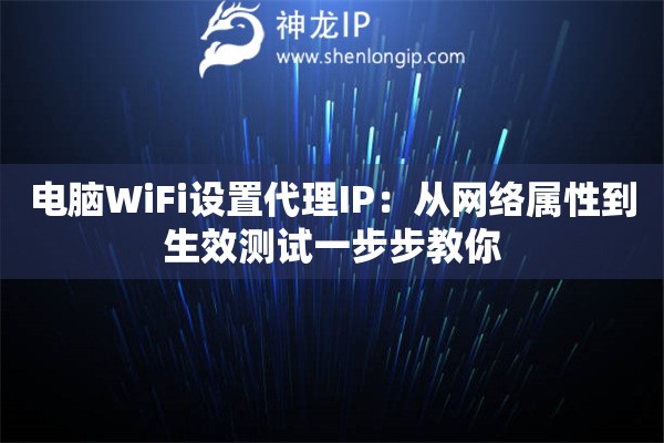 电脑WiFi设置代理IP：从网络属性到生效测试一步步教你
