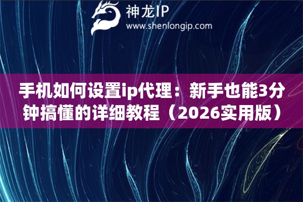 手机如何设置ip代理:新手也能3分钟搞懂的详细教程(2026实用版) 手机如何设置ip代理:新手也能3分钟搞懂的详细教程(2026实用版)