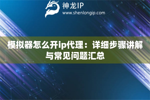 模拟器怎么开ip代理:详细步骤讲解与常见问题汇总 模拟器怎么开ip代理:详细步骤讲解与常见问题汇总