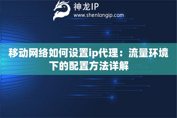 移动网络如何设置ip代理：流量环境下的配置方法详解