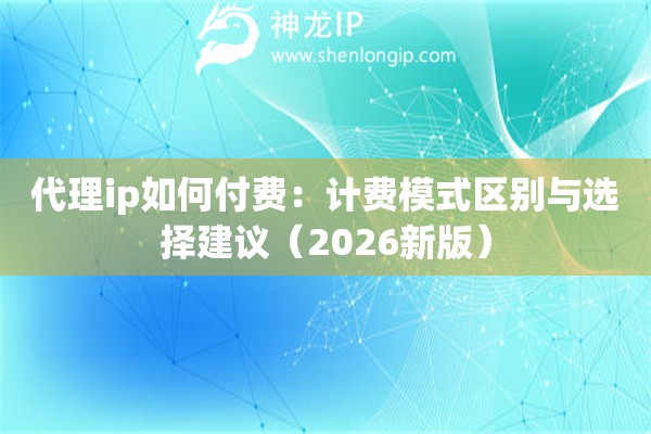 代理ip如何付费：计费模式区别与选择建议（2026新版）
