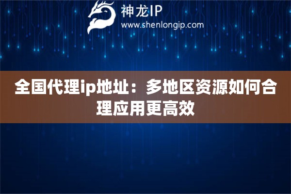 全国代理ip地址：多地区资源如何合理应用更高效