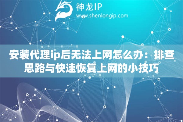 安装代理ip后无法上网怎么办:排查思路与快速恢复上网的小技巧 安装代理ip后无法上网怎么办:排查思路与快速恢复上网的小技巧