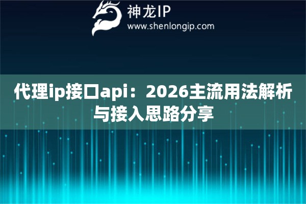 代理ip接口api:2026主流用法解析与接入思路分享 代理ip接口api:2026主流用法解析与接入思路分享