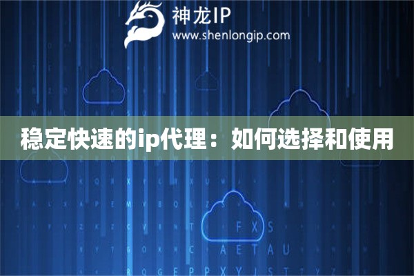 稳定快速的ip代理：如何选择和使用