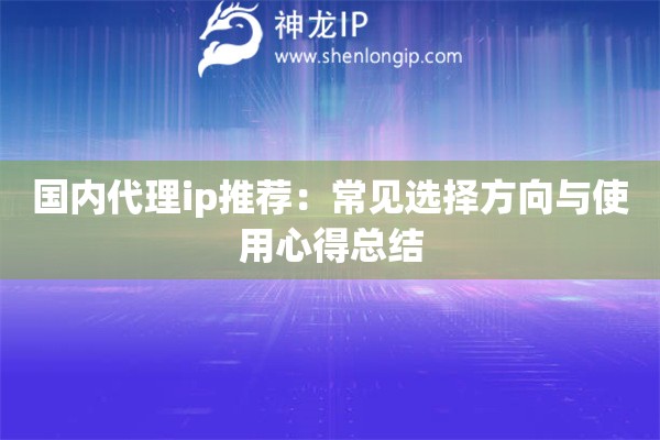 国内代理ip推荐：常见选择方向与使用心得总结
