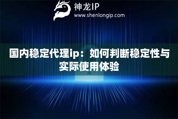 国内稳定代理ip：如何判断稳定性与实际使用体验