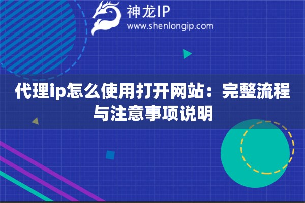 代理ip怎么使用打开网站：完整流程与注意事项说明