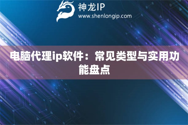 电脑代理ip软件：常见类型与实用功能盘点