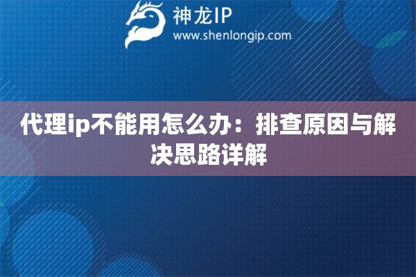 代理ip不能用怎么办：排查原因与解决思路详解