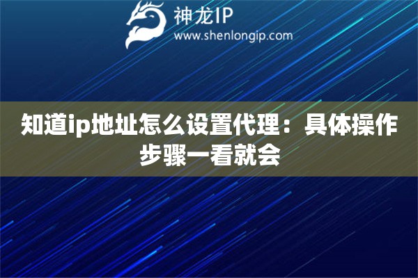 知道ip地址怎么设置代理：具体操作步骤一看就会