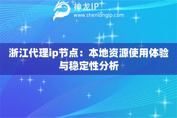 浙江代理ip节点：本地资源使用体验与稳定性分析
