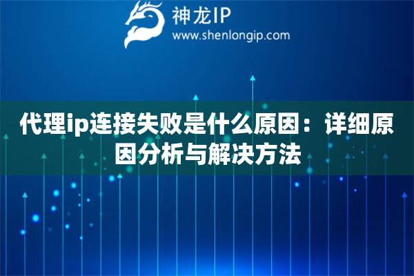 代理ip连接失败是什么原因：详细原因分析与解决方法