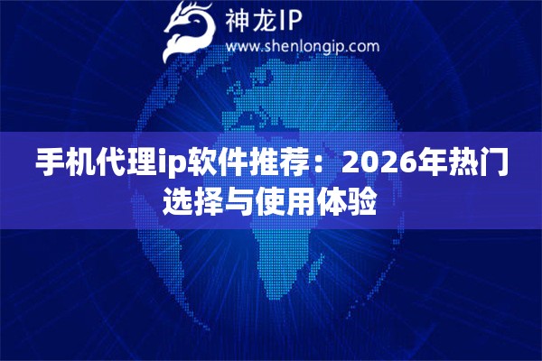 手机代理ip软件推荐：2026年热门选择与使用体验