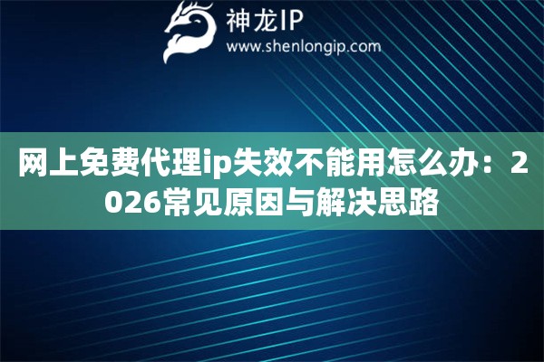 网上免费代理ip失效不能用怎么办：2026常见原因与解决思路