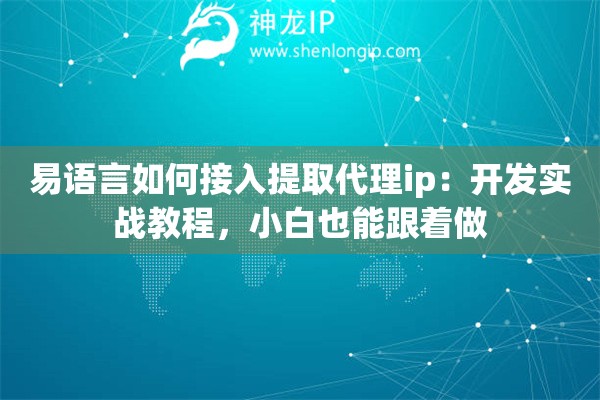 易语言如何接入提取代理ip：开发实战教程，小白也能跟着做