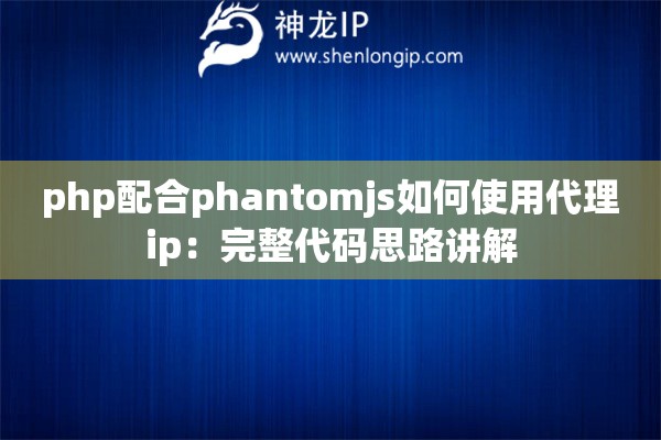 php配合phantomjs如何使用代理ip：完整代码思路讲解