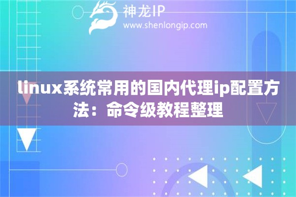 linux系统常用的国内代理ip配置方法：命令级教程整理