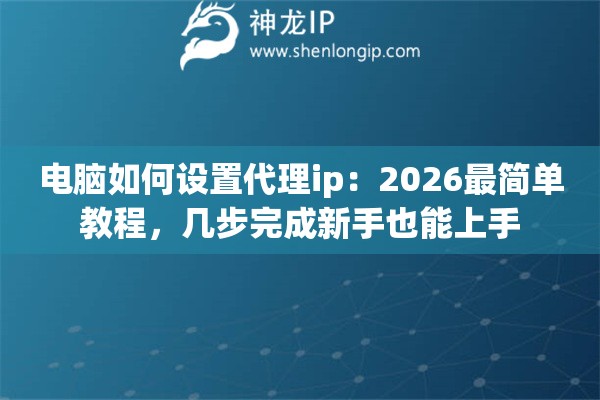 电脑如何设置代理ip：2026最简单教程，几步完成新手也能上手