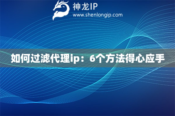 如何过滤代理ip：6个方法得心应手