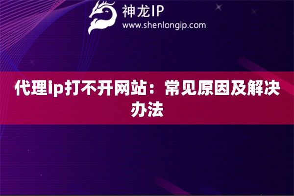 代理ip打不开网站：常见原因及解决办法