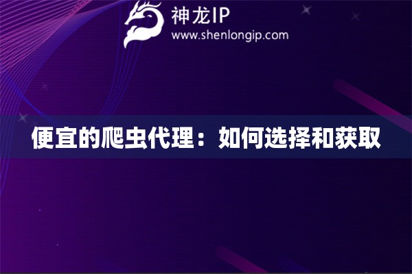便宜的爬虫代理：如何选择和获取