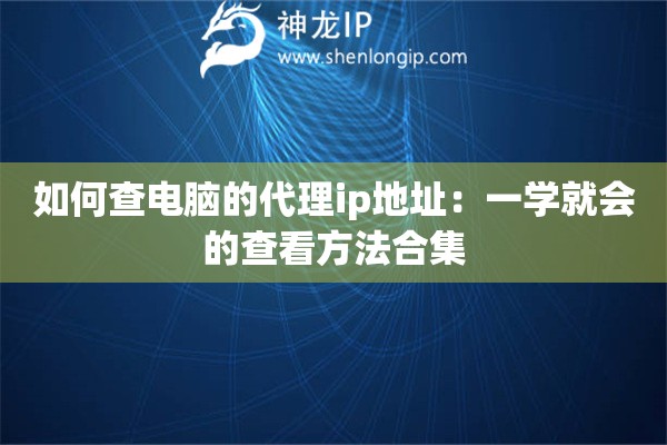 如何查电脑的代理ip地址：一学就会的查看方法合集