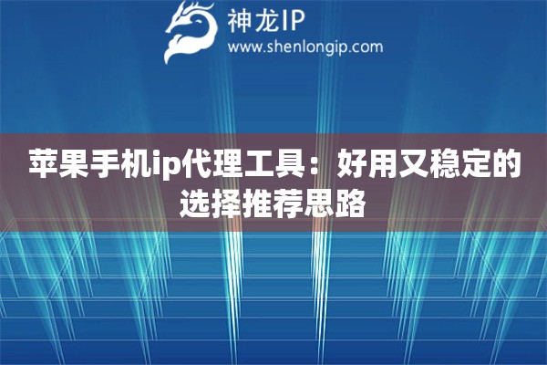 苹果手机ip代理工具：好用又稳定的选择推荐思路