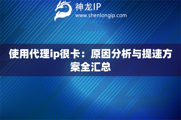 使用代理ip很卡：原因分析与提速方案全汇总
