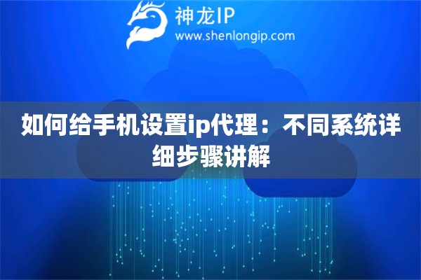 如何给手机设置ip代理：不同系统详细步骤讲解
