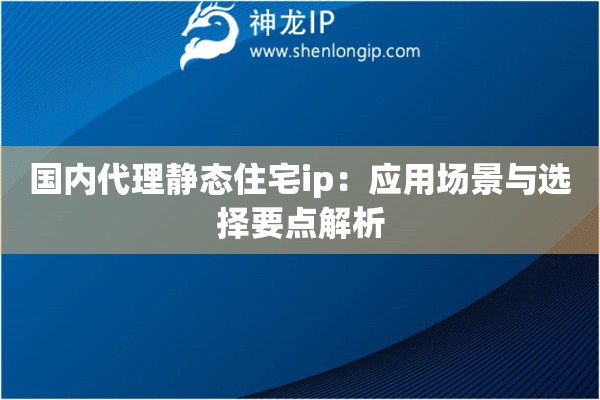 国内代理静态住宅ip：应用场景与选择要点解析