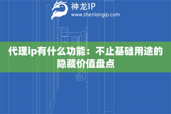代理ip有什么功能：不止基础用途的隐藏价值盘点