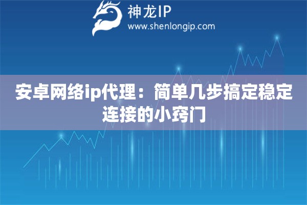 安卓网络ip代理：简单几步搞定稳定连接的小窍门