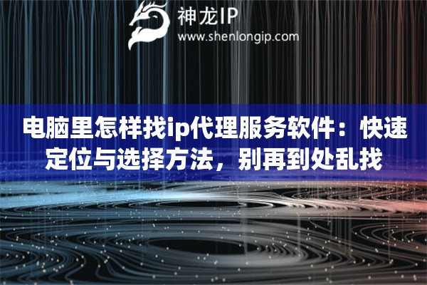 电脑里怎样找ip代理服务软件：快速定位与选择方法，别再到处乱找