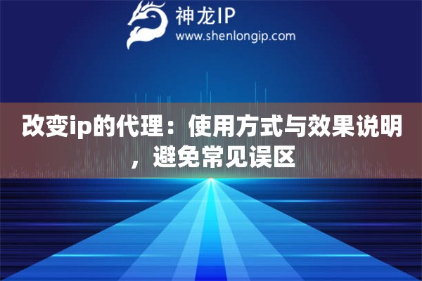 改变ip的代理：使用方式与效果说明，避免常见误区