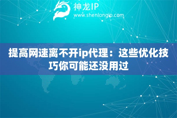 提高网速离不开ip代理：这些优化技巧你可能还没用过